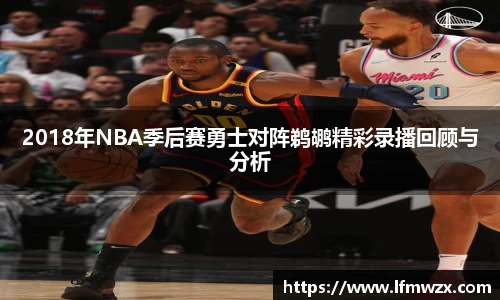 2018年NBA季后赛勇士对阵鹈鹕精彩录播回顾与分析