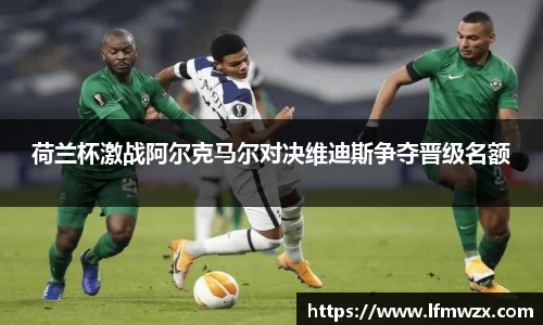 荷兰杯激战阿尔克马尔对决维迪斯争夺晋级名额
